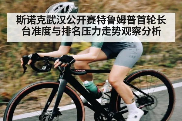 斯诺克武汉公开赛特鲁姆普首轮长台准度与排名压力走势观察分析